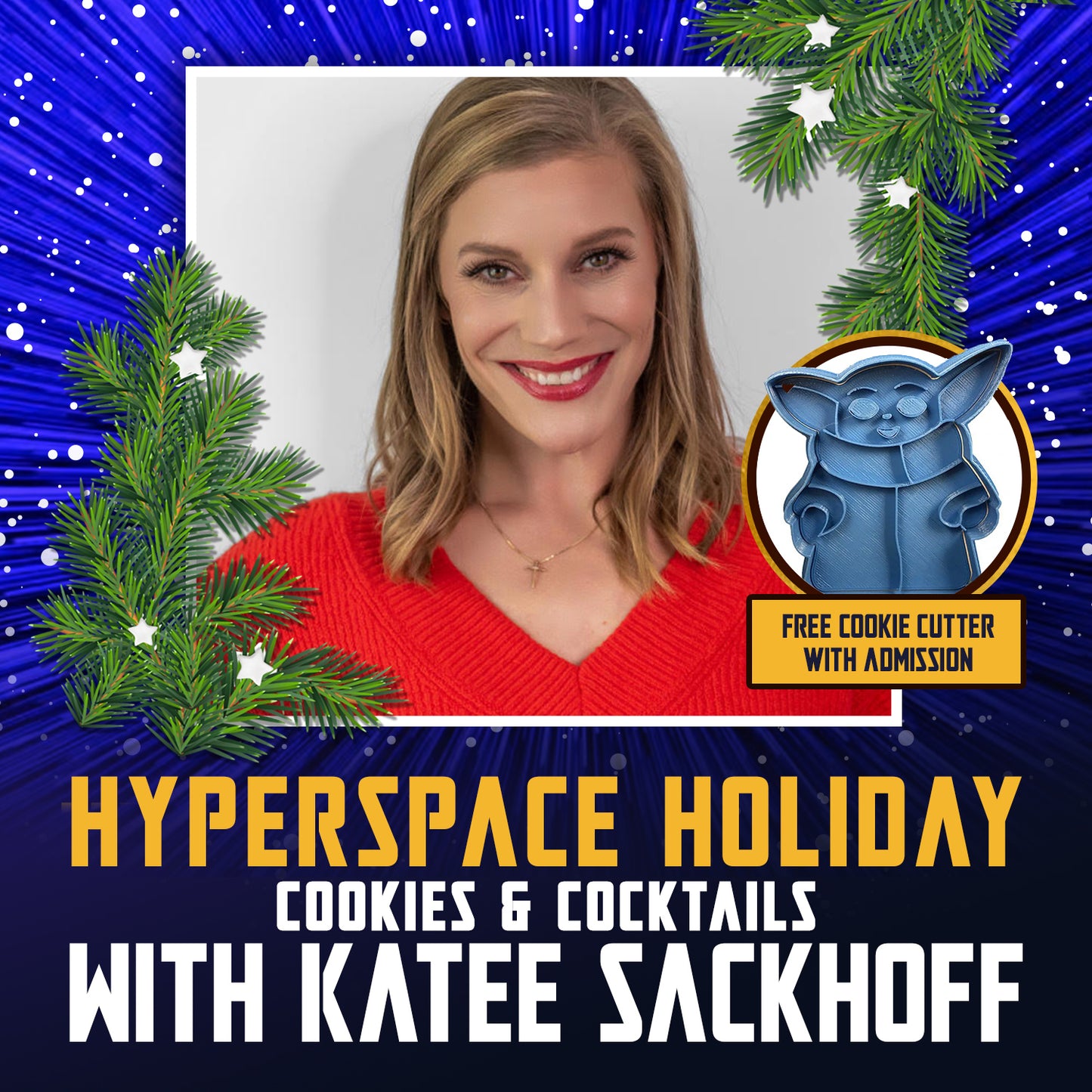 An image of actor Katee Sackhoff against a white background. A white box surrounds her image, with stars and hyperspace lines around the outside. Next to the white box are evergreen tree branches. On the right side is an image of a cookie cutter shaped like Baby Yoda, with black text saying "free cookie cutter with admission." White and yellow text at the bottom says "hyperspace holiday, cookies & cocktails with Katee Sackhoff."