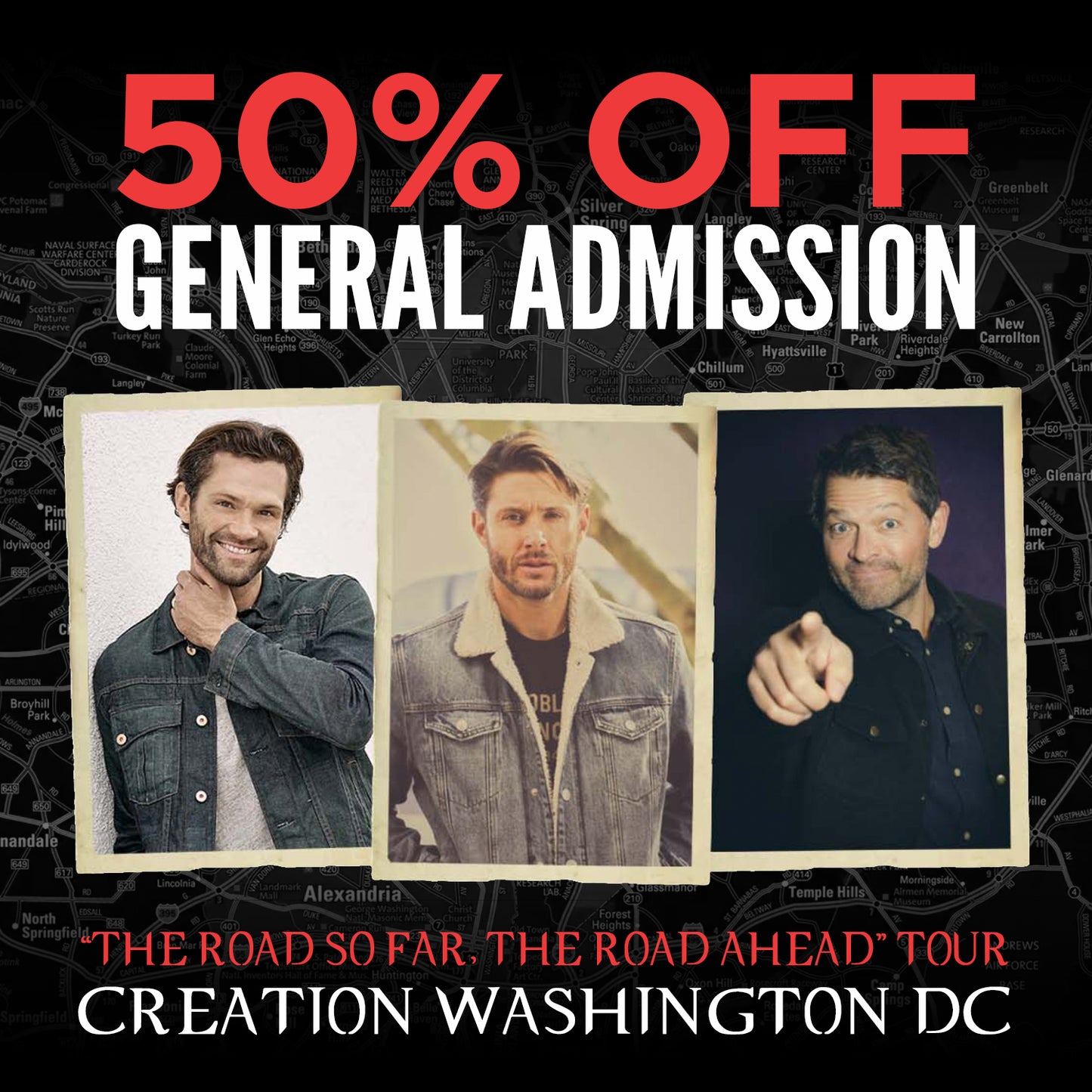 Individual images of Jared Padalecki, Jensen Ackles, and Misha Collins, each surrounded by a white frame, next to each other. Above and below their images is red and white text that says "50% off general admission. The road so far, the road ahead tour. Creation Washington DC." In the background is a black and white street map of Washington DC.