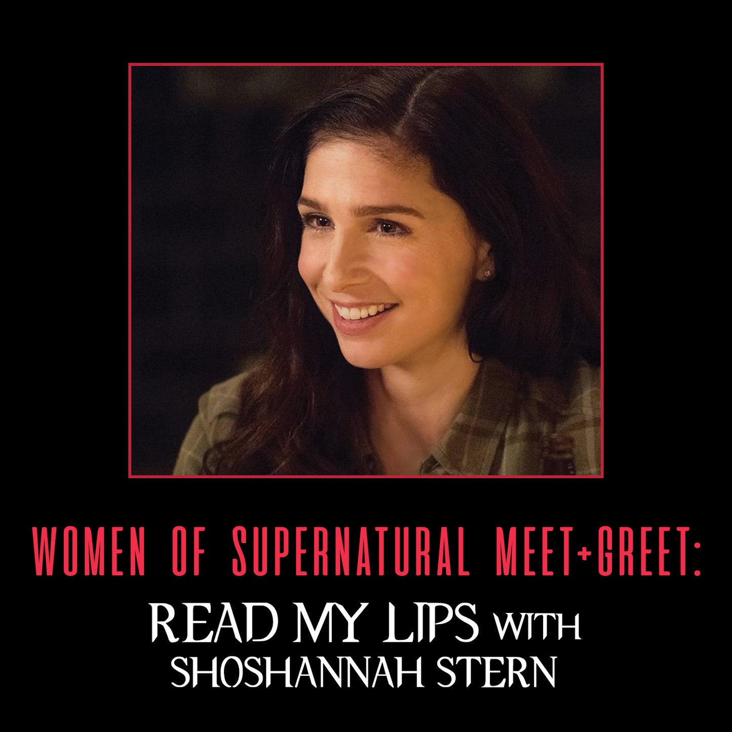 A graphic that reads "WOMEN OF SUPERNATURAL MEET + GREET: Read My Lips with Shoshannah Stern"